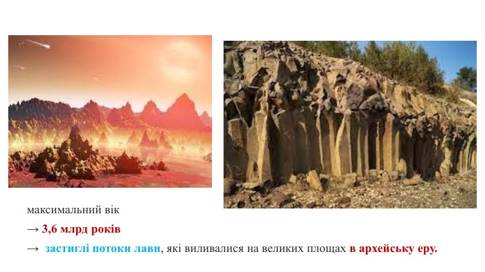 максимальний вік→ 3,6 млрд років→ застиглі потоки лави, які виливалися на великих площах в архейську еру.