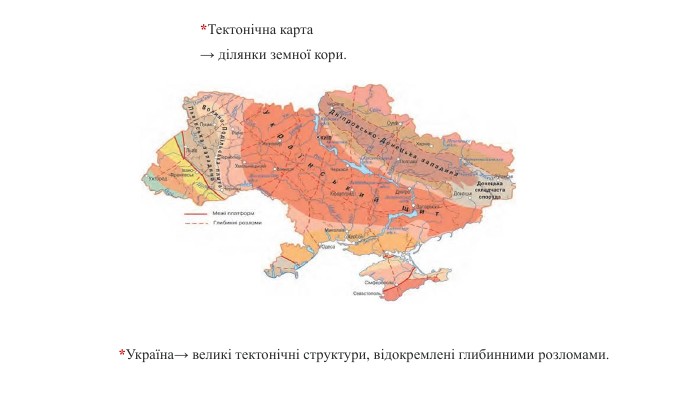 *Тектонічна карта → ділянки земної кори.*Україна→ великі тектонічні структури, відокремлені глибинними розломами. 