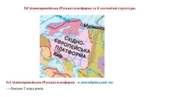 І) Східноєвропейська (Руська) платформа - в докембрійський час → близько 2 млрд років.3)Східноєвропейська (Руська) платформа та її тектонічні структури. 