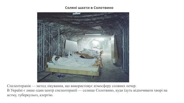 Соляні шахти в Солотвино. Спелеотерапія — метод лікування, що використовує атмосферу соляних печер. В Україні є лише один центр спелеотерапії — селище Солотвино, куди їдуть відпочивати хворі на астму, туберкульоз, алергію.
