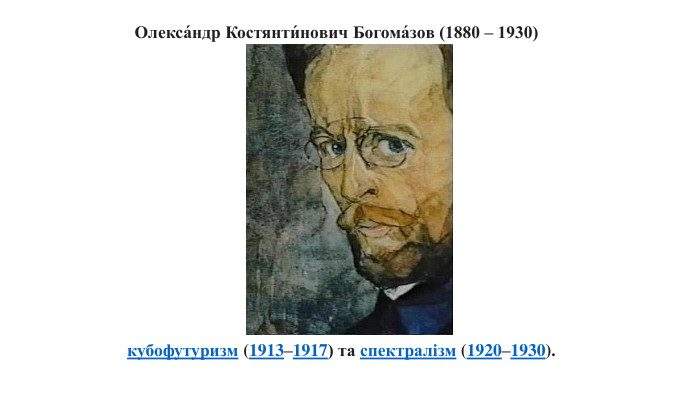 Олекса́ндр Костянти́нович Богома́зов (1880 – 1930)кубофутуризм (1913–1917) та спектралізм (1920–1930).