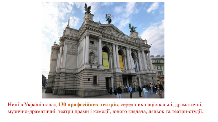 Нині в Україні понад 130 професійних театрів, серед них національні, драматичні, музично-драматичні, театри драми і комедії, юного глядача, ляльок та театри-студії.