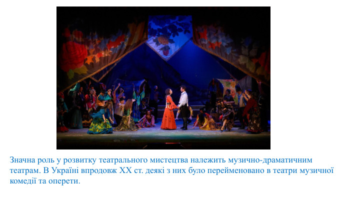 Значна роль у розвитку театрального мистецтва належить музично-драматичним театрам. В Україні впродовж XX ст. деякі з них було перейменовано в театри музичної комедії та оперети.