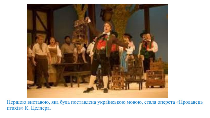 Першою виставою, яка була поставлена українською мовою, стала оперета «Продавець птахів» К. Целлера. 