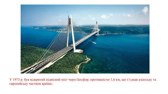 У 1973 р. був відкритий підвісний міст через Босфор, протяжністю 1,6 км, що з’єднав азіатську та європейську частини країни; 