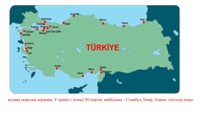 велика морська держава. У країні є понад 50 портів, найбільші - Стамбул, Ізмір, Адана, Анталія тощо. 
