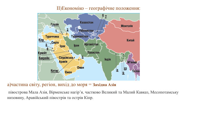 а)частина світу, регіон, вихід до моря = Західна Азія півострова Мала Азія, Вірменське нагір’я, частково Великий та Малий Кавказ, Месопотамську низовину, Аравійський півострів та острів Кіпр. ІІ)Економіко – географічне положення: 