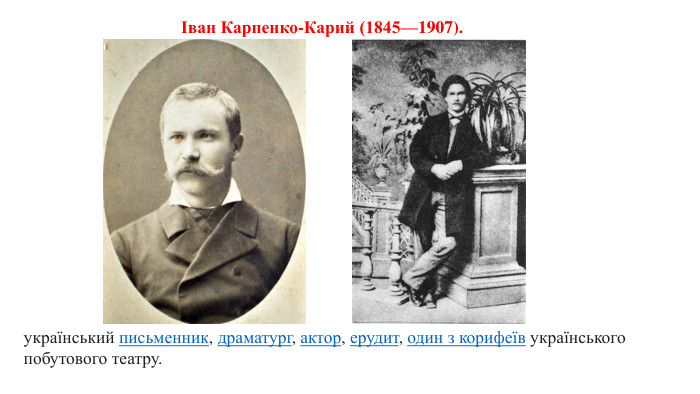 Іван Карпенко-Карий (1845—1907). український письменник, драматург, актор, ерудит, один з корифеїв українського побутового театру.