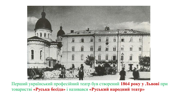 Перший український професійний театр був створений 1864 року у Львові при товаристві «Руська бесіда» і називався «Руський народний театр»