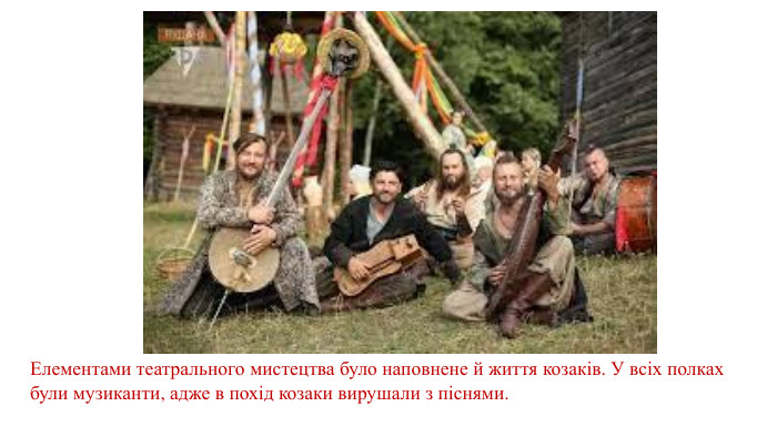 Елементами театрального мистецтва було наповнене й життя козаків. У всіх полках були музиканти, адже в похід козаки вирушали з піснями. 