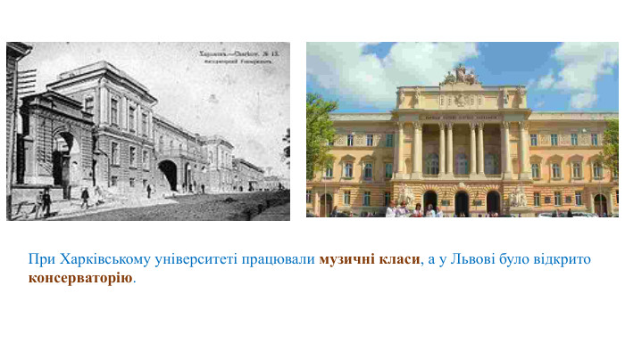 При Харківському університеті працювали музичні класи, а у Львові було відкрито консерваторію. 