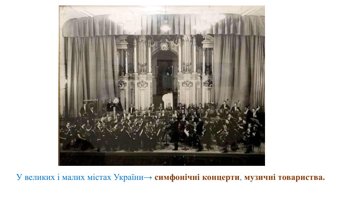 У великих і малих містах України→ симфонічні концерти, музичні товариства.