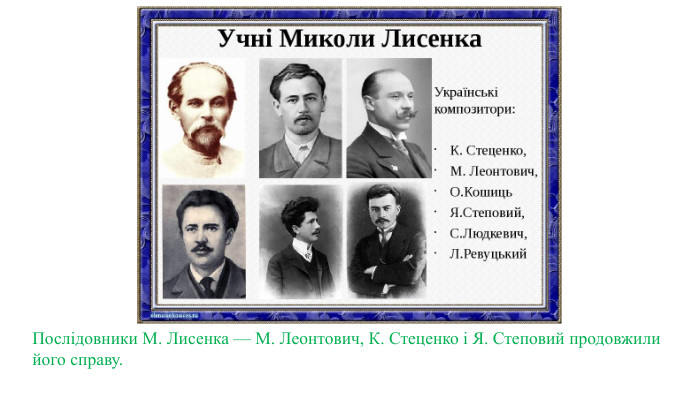Послідовники М. Лисенка — М. Леонтович, К. Стеценко і Я. Степовий продовжили його справу.