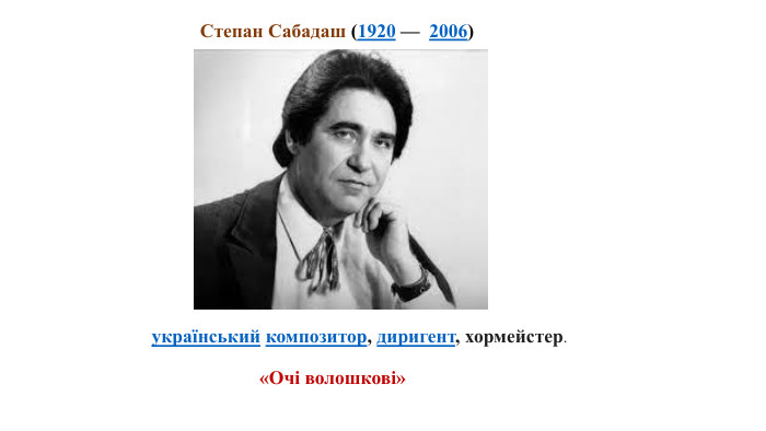 Степан Сабадаш (1920 —  2006)  «Очі волошкові»український композитор, диригент, хормейстер.