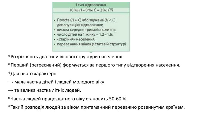 *Розрізняють два типи вікової структури населення. *Перший (регресивний) формується за першого типу відтворення населення. *Для нього характерні → мала частка дітей і людей молодого віку → та велика частка літніх людей. *Частка людей працездатного віку становить 50-60 %.*Такий розподіл людей за віком притаманний переважно розвинутим країнам. 