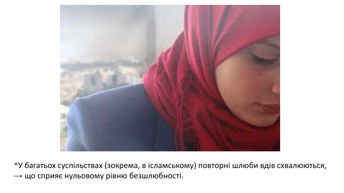 *У багатьох суспільствах (зокрема, в ісламському) повторні шлюби вдів схвалюються, → що сприяє нульовому рівню безшлюбності. 