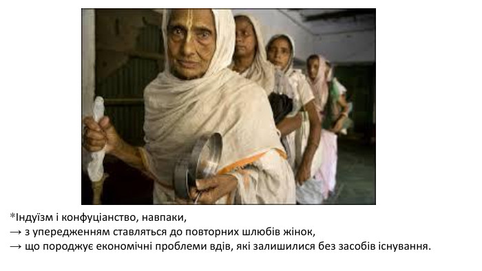 *Індуїзм і конфуціанство, навпаки, → з упередженням ставляться до повторних шлюбів жінок, → що породжує економічні проблеми вдів, які залишилися без засобів існування.