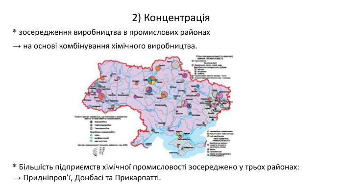 * зосередження виробництва в промислових районах → на основі комбінування хімічного виробництва.2) Концентрація * Більшість підприємств хімічної промисловості зосереджено у трьох районах: → Придніпров’ї, Донбасі та Прикарпатті.
