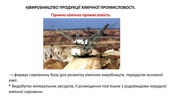 → формує сировинну базу для розвитку хімічних виробництв, передусім основної хімії. * Видобуток мінеральних ресурсів, її розміщення пов’язане з родовищами нерудної хімічної сировини.4)ВИРОБНИЦТВО ПРОДУКЦІЇ ХІМІЧНОЇ ПРОМИСЛОВОСТІ. Гірничо-хімічна промисловість 