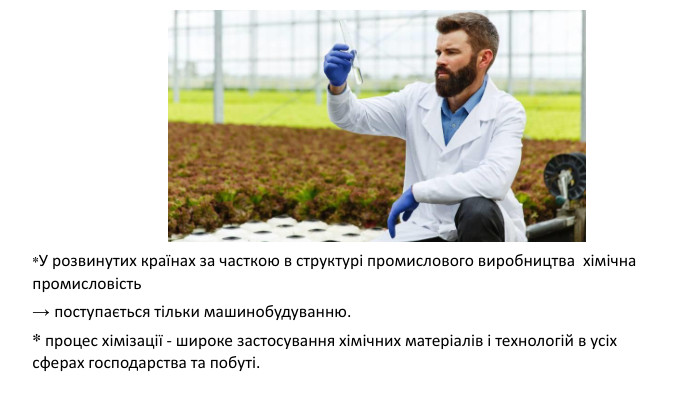 *У розвинутих країнах за часткою в структурі промислового виробництва хімічна промисловість → поступається тільки машинобудуванню. * процес хімізації - широке застосування хімічних матеріалів і технологій в усіх сферах господарства та побуті. 