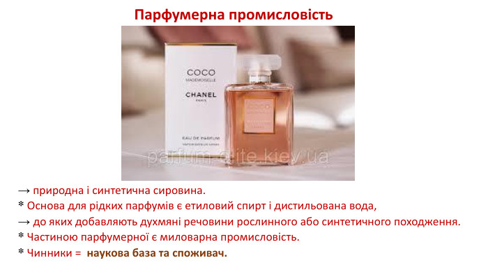 → природна і синтетична сировина. * Основа для рідких парфумів є етиловий спирт і дистильована вода, → до яких добавляють духмяні речовини рослинного або синтетичного походження. * Частиною парфумерної є миловарна промисловість. * Чинники = наукова база та споживач. Парфумерна промисловість 