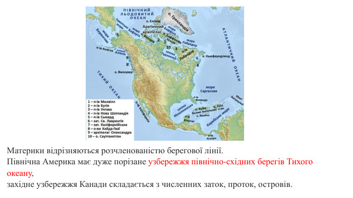 Материки відрізняються розчленованістю берегової лінії. Північна Америка має дуже порізане узбережжя північно-східних берегів Тихого океану, західне узбережжя Канади складається з численних заток, проток, островів. 