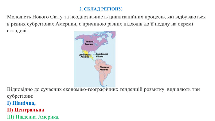 Відповідно до сучасних економіко-географічних тенденцій розвитку виділяють три субрегіони: І) Північна, ІІ) Центральна ІІІ) Південна Америка.2. СКЛАД РЕГІОНУ. Молодість Нового Світу та неоднозначність цивілізаційних процесів, які відбуваються в різних субрегіонах Америки, є причиною різних підходів до її поділу на окремі складові. 