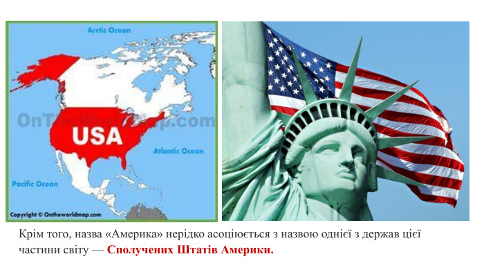 Крім того, назва «Америка» нерідко асоціюється з назвою однієї з держав цієї частини світу — Сполучених Штатів Америки.