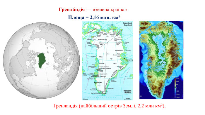 Гренландія (найбільший острів Землі, 2,2 млн км2), Гренлáндія — «зелена країна» Площа = 2,16 млн. км² 