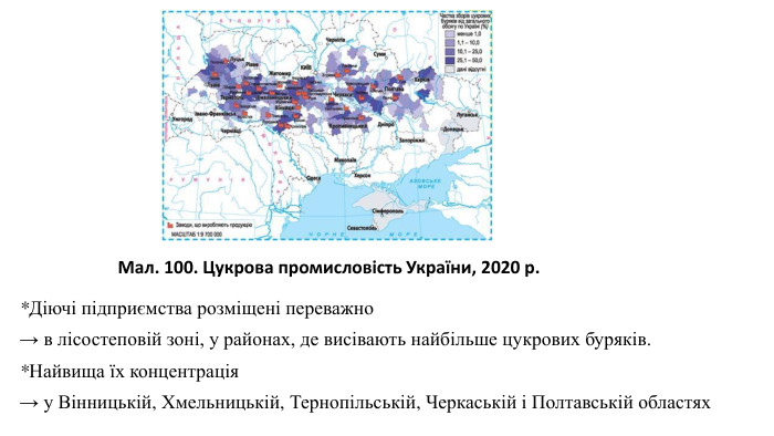 *Діючі підприємства розміщені переважно→ в лісостеповій зоні, у районах, де висівають найбільше цукрових буряків. *Найвища їх концентрація→ у Вінницькій, Хмельницькій, Тернопільській, Черкаській і Полтавській областях Мал. 100. Цукрова промисловість України, 2020 р.
