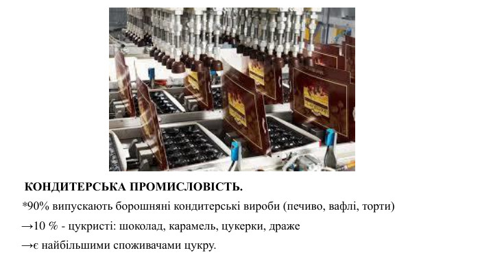  КОНДИТЕРСЬКА ПРОМИСЛОВІСТЬ.*90% випускають борошняні кондитерські вироби (печиво, вафлі, торти) →10 % - цукристі: шоколад, карамель, цукерки, драже →є найбільшими споживачами цукру.