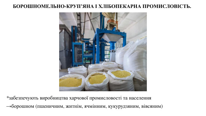 *забезпечують виробництва харчової промисловості та населення →борошном (пшеничним, житнім, ячмінним, кукурудзяним, вівсяним) БОРОШНОМЕЛЬНО-КРУП’ЯНА І ХЛІБОПЕКАРНА ПРОМИСЛОВІСТЬ. 
