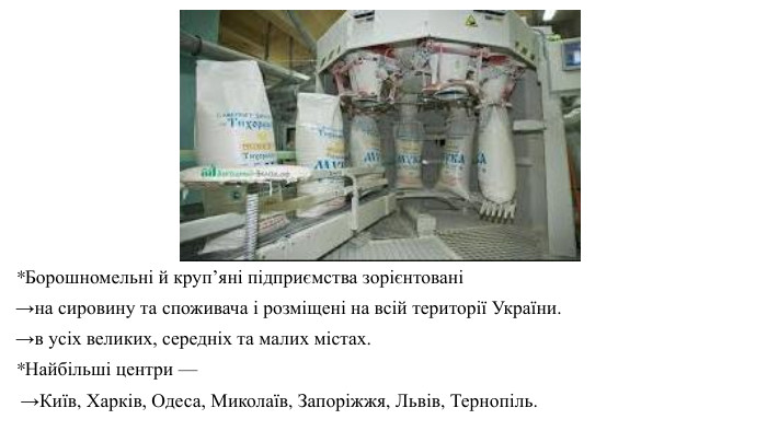 *Борошномельні й круп’яні підприємства зорієнтовані →на сировину та споживача і розміщені на всій території України. →в усіх великих, середніх та малих містах. *Найбільші центри — →Київ, Харків, Одеса, Миколаїв, Запоріжжя, Львів, Тернопіль. 