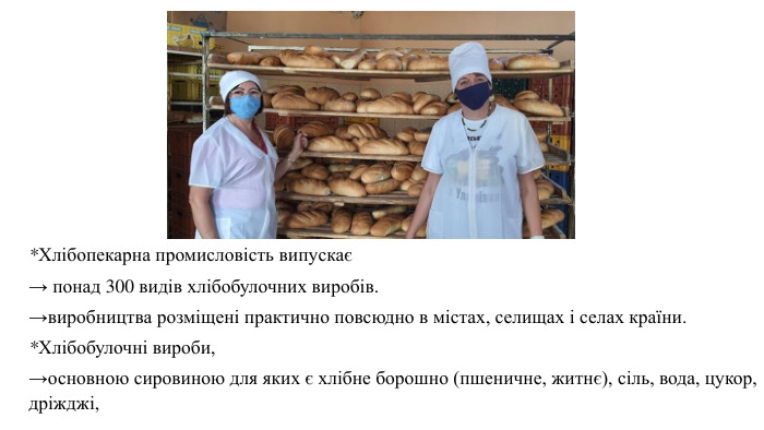 *Хлібопекарна промисловість випускає→ понад 300 видів хлібобулочних виробів.→виробництва розміщені практично повсюдно в містах, селищах і селах країни.*Хлібобулочні вироби, →основною сировиною для яких є хлібне борошно (пшеничне, житнє), сіль, вода, цукор, дріжджі, 