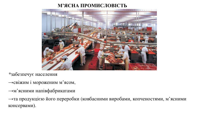 *забезпечує населення →свіжим і мороженим м’ясом, →м’ясними напівфабрикатами →та продукцією його переробки (ковбасними виробами, копченостями, м’ясними консервами). М’ЯСНА ПРОМИСЛОВІСТЬ 