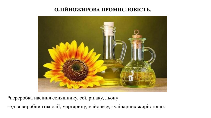 *переробка насіння соняшнику, сої, ріпаку, льону→для виробництва олії, маргарину, майонезу, кулінарних жирів тощо. ОЛІЙНОЖИРОВА ПРОМИСЛОВІСТЬ. 