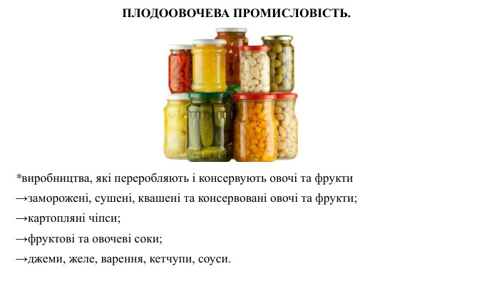 *виробництва, які переробляють і консервують овочі та фрукти→заморожені, сушені, квашені та консервовані овочі та фрукти; →картопляні чіпси; →фруктові та овочеві соки; →джеми, желе, варення, кетчупи, соуси. ПЛОДООВОЧЕВА ПРОМИСЛОВІСТЬ.