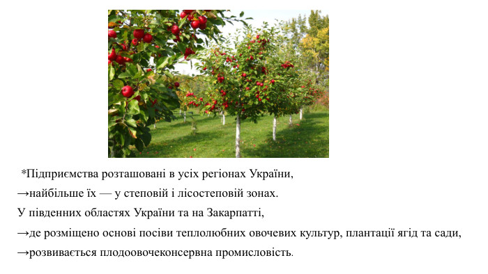  *Підприємства розташовані в усіх регіонах України, →найбільше їх — у степовій і лісостеповій зонах. У південних областях України та на Закарпатті, →де розміщено основі посіви теплолюбних овочевих культур, плантації ягід та сади, →розвивається плодоовочеконсервна промисловість. 