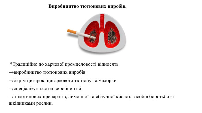  *Традиційно до харчової промисловості відносять→виробництво тютюнових виробів. →окрім цигарок, цигаркового тютюну та махорки →спеціалізується на виробництві→ нікотинових препаратів, лимонної та яблучної кислот, засобів боротьби зі шкідниками рослин. Виробництво тютюнових виробів.