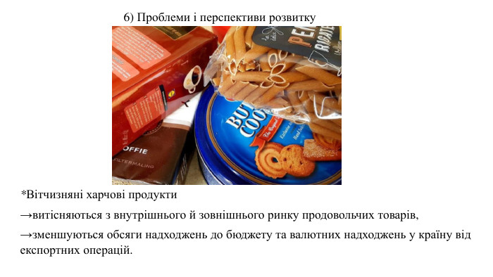 *Вітчизняні харчові продукти →витісняються з внутрішнього й зовнішнього ринку продовольчих товарів, →зменшуються обсяги надходжень до бюджету та валютних надходжень у країну від експортних операцій. 6) Проблеми і перспективи розвитку