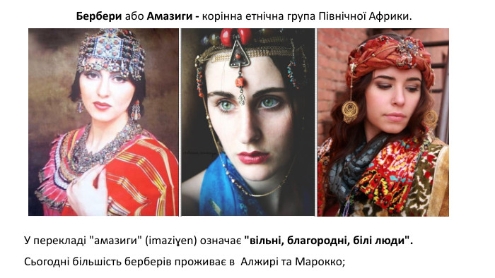 Бербери або Амазиги - корінна етнічна група Північної Африки. Сьогодні більшість берберів проживає в  Алжирі та Марокко; У перекладі 