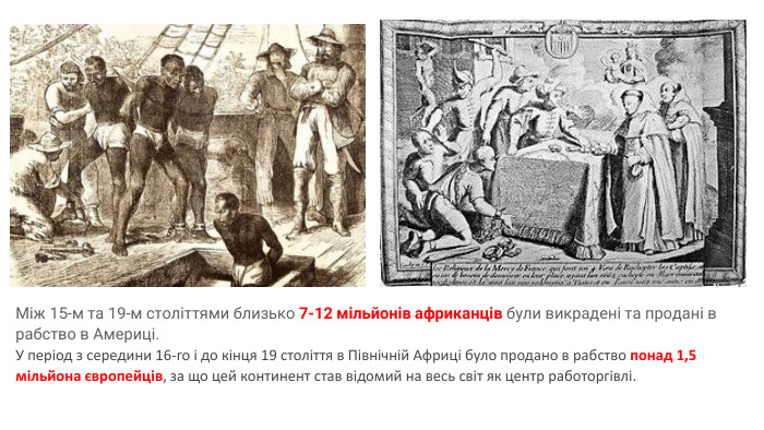 Між 15-м та 19-м століттями близько 7-12 мільйонів африканців були викрадені та продані в рабство в Америці. У період з середини 16-го і до кінця 19 століття в Північній Африці було продано в рабство понад 1,5 мільйона європейців, за що цей континент став відомий на весь світ як центр работоргівлі.