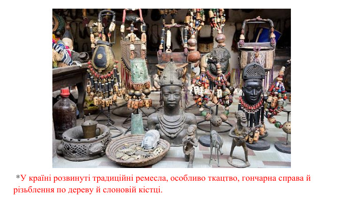  *У країні розвинуті традиційні ремесла, особливо ткацтво, гончарна справа й різьблення по дереву й слоновій кістці.