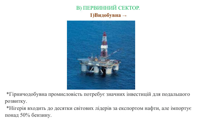  *Гірничодобувна промисловість потребує значних інвестицій для подальшого розвитку.  *Нігерія входить до десятки світових лідерів за експортом нафти, але імпортує понад 50% бензину. В) ПЕРВИННИЙ СЕКТОР. 1)Видобувна →