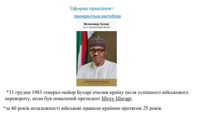 3)форма правління= президентська республіка *31 грудня 1983 генерал-майор Бухарі очолив країну після успішного військового перевороту, коли був повалений президент Шеху Шагарі. *за 40 років незалежності військові правили країною протягом 25 років.