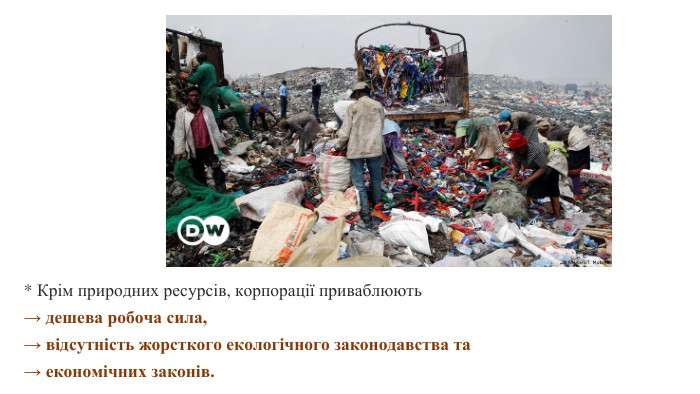 * Крім природних ресурсів, корпорації приваблюють → дешева робоча сила, → відсутність жорсткого екологічного законодавства та → економічних законів.