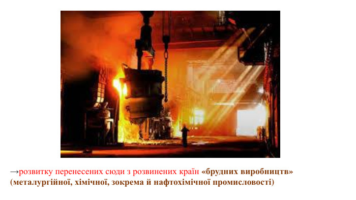 →розвитку перенесених сюди з розвинених країн «брудних виробництв» (металургійної, хімічної, зокрема й нафтохімічної промисловості) 