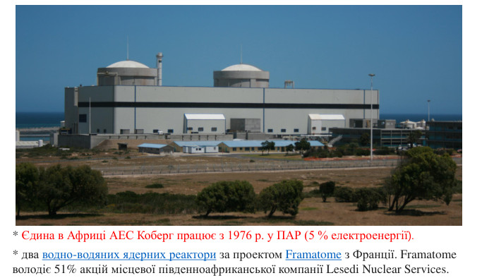 * Єдина в Африці АЕС Коберг працює з 1976 р. у ПАР (5 % електроенергії).* два водно-водяних ядерних реактори за проектом Framatome з Франції. Framatome володіє 51% акцій місцевої південноафриканської компанії Lesedi Nuclear Services. 