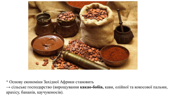 * Основу економіки Західної Африки становить → сільське господарство (вирощування какао-бобів, кави, олійної та кокосової пальми, арахісу, бананів, каучуконосів). 