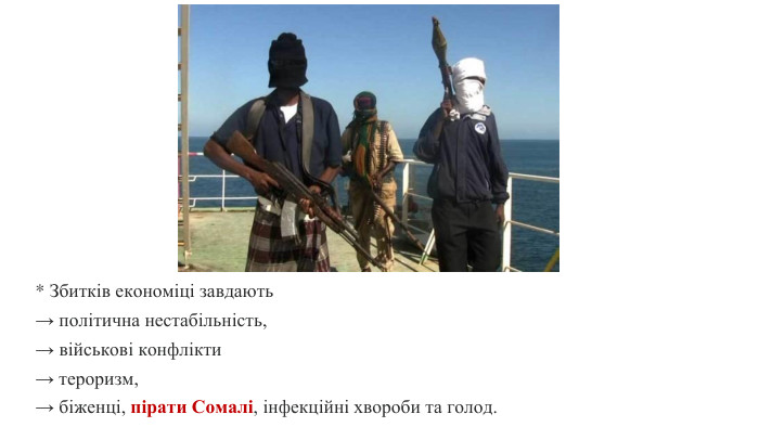 * Збитків економіці завдають→ політична нестабільність, → військові конфлікти → тероризм, → біженці, пірати Сомалі, інфекційні хвороби та голод.